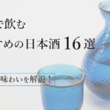 冷酒で飲むおすすめの日本酒16選選び方・味わいを解説！