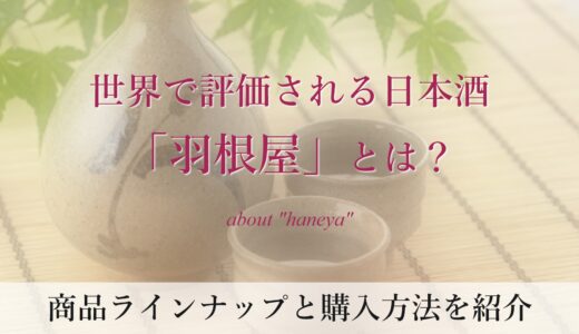 世界で評価される日本酒「羽根屋」とは？商品ラインナップと購入方法を紹介