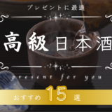 高級日本酒のおすすめ銘柄ランキング15選！プレゼントに最適なお酒と選び方をご紹介