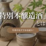 日本酒の特別本醸造酒とは｜特徴やおすすめの特別本醸造酒を紹介！