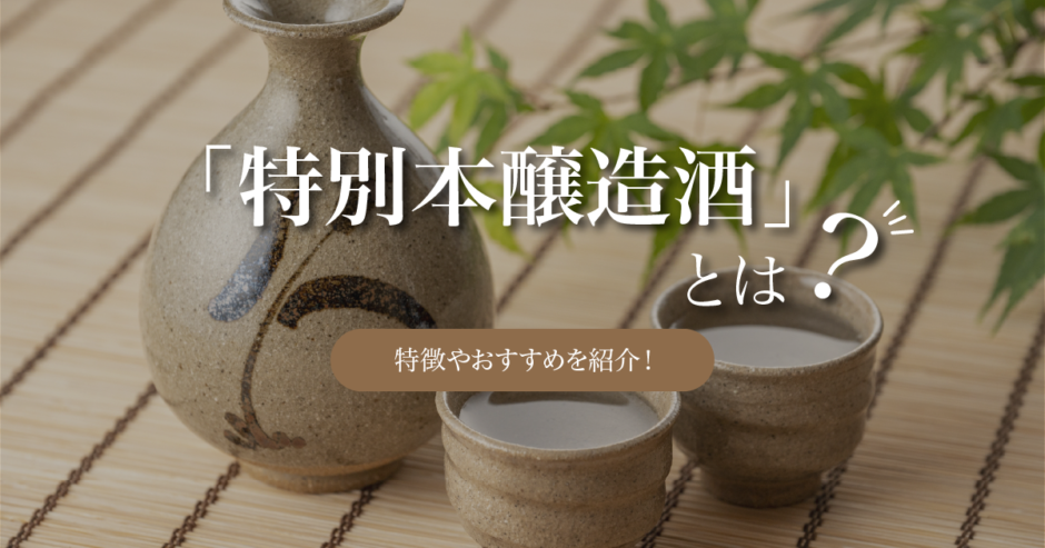 日本酒の特別本醸造酒とは｜特徴やおすすめの特別本醸造酒を紹介！