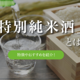 日本酒の特別純米酒とは｜特徴やおすすめの特別純米酒を紹介！