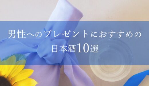 男性へのプレゼントにおすすめの日本酒10選｜選び方のコツも解説！