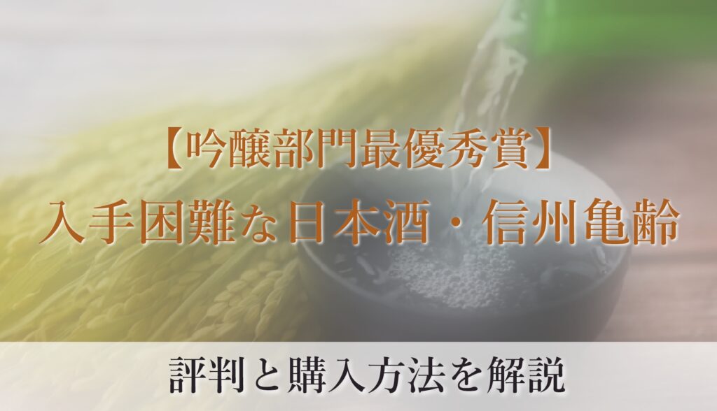 【吟醸部門最優秀賞】入手困難な日本酒・信州亀齢の評判と購入方法を解説 おすすめ - 美味しい日本酒